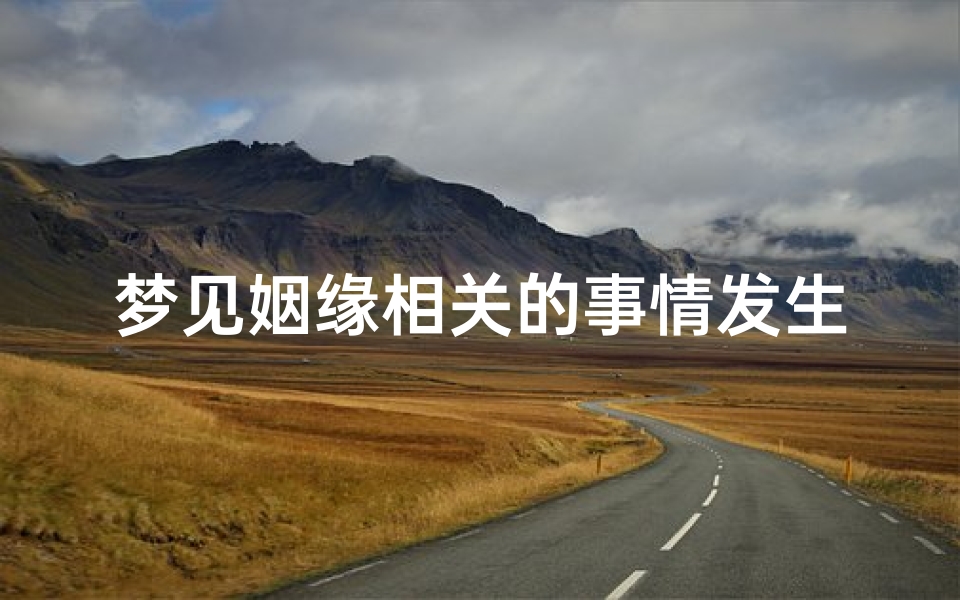 梦见姻缘相关的事情发生-梦见缘分注定的婚姻