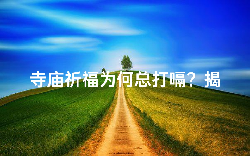 寺庙祈福为何总打嗝?揭秘神秘现象