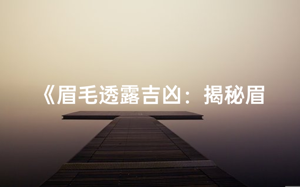 《眉毛透露吉凶:揭秘眉型与命运的秘密》