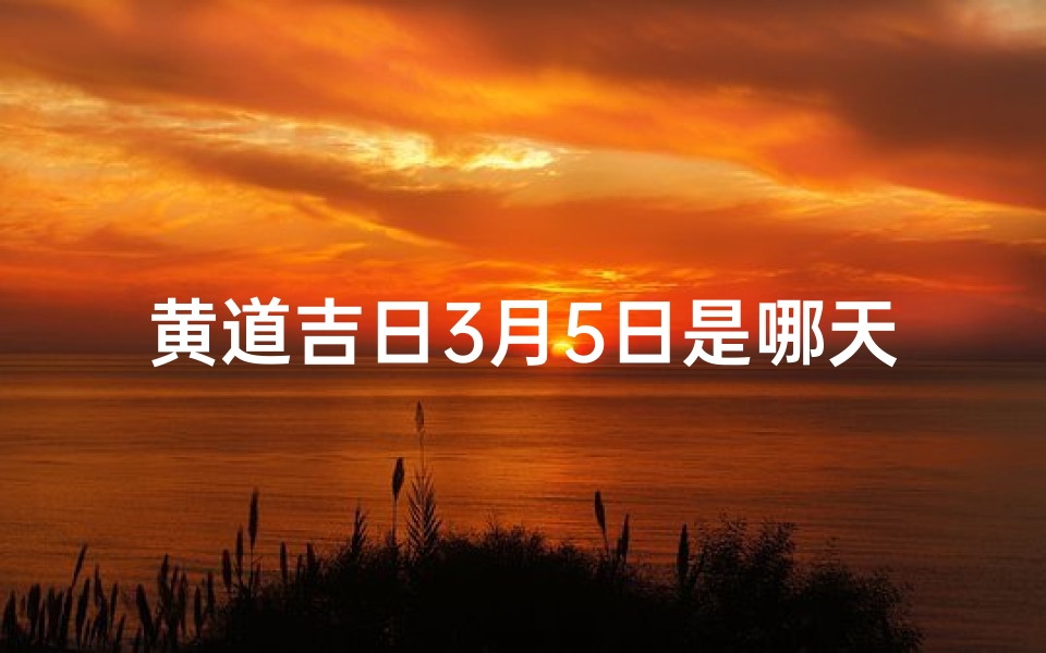 黄道吉日3月5日是哪天—3月5日黄道吉日:良辰美景好时光