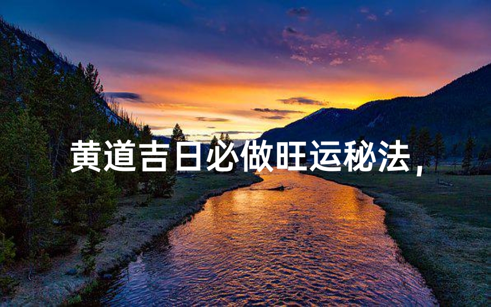 黄道吉日必做旺运秘法,财运亨通