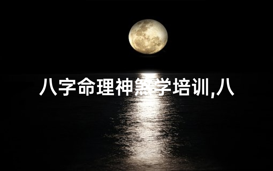 八字命理神煞学培训,八字神煞秘籍:掌握命理绝学,开启人生新篇章