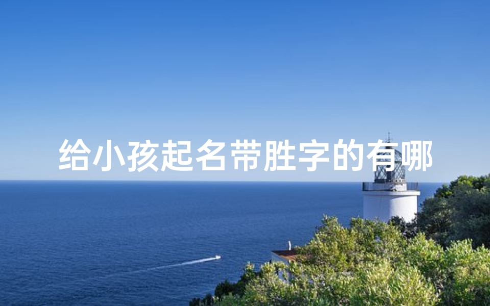 给小孩起名带胜字的有哪些、《精选胜字宝宝名字,寓意美好成长之路》