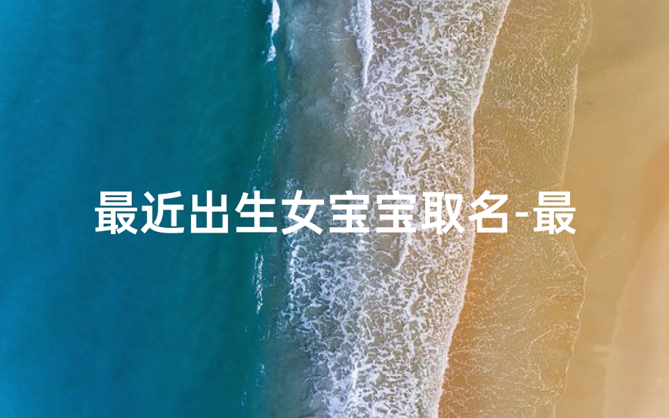 最近出生女宝宝取名-最近出生女宝宝取名大全