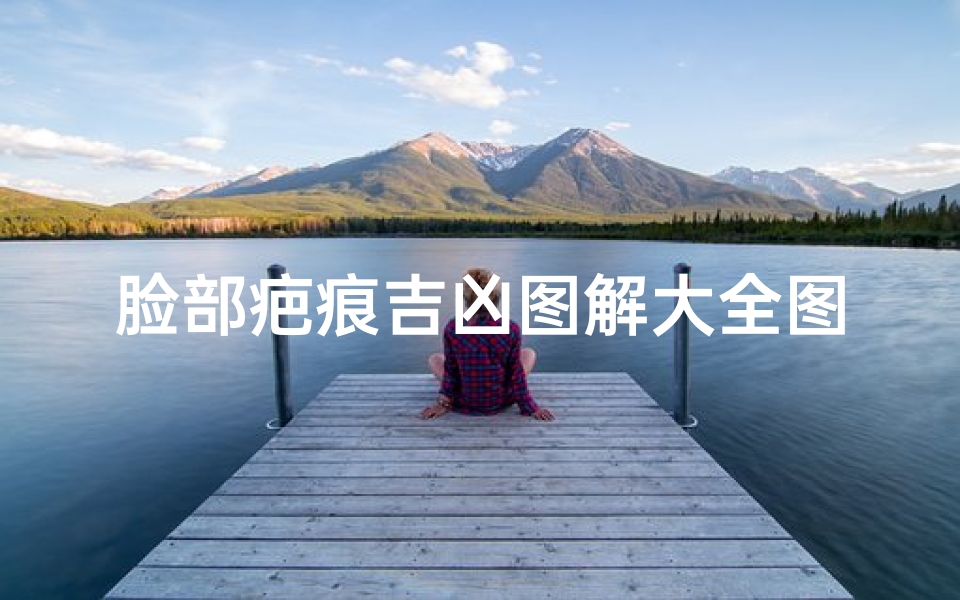 脸部疤痕吉凶图解大全图片,《脸部疤痕吉凶图解大全:揭秘面相奥秘》
