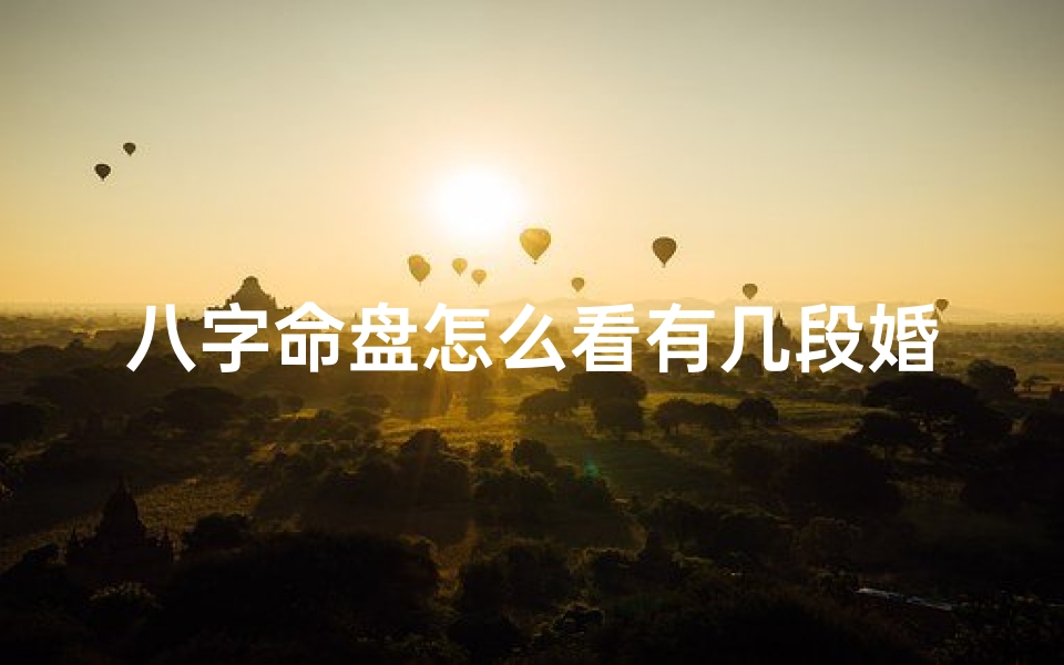 八字命盘怎么看有几段婚姻—八字命盘揭秘:一窥命运,婚姻几段?