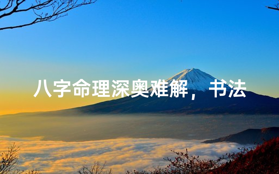 八字命理深奥难解,书法艺术亦复如此——探秘八字命理书法之奥妙