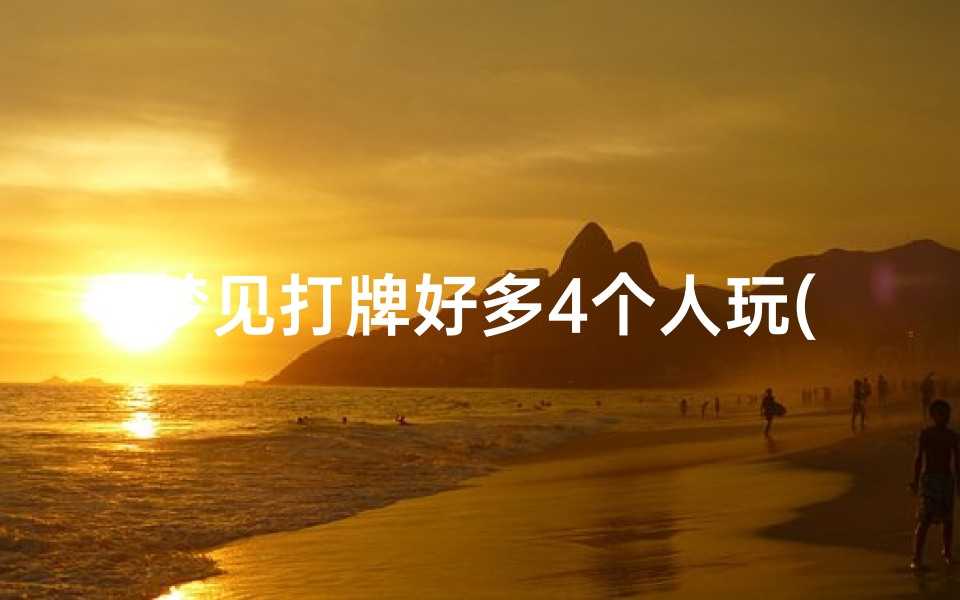 梦见打牌好多4个人玩(梦见打牌四个q)