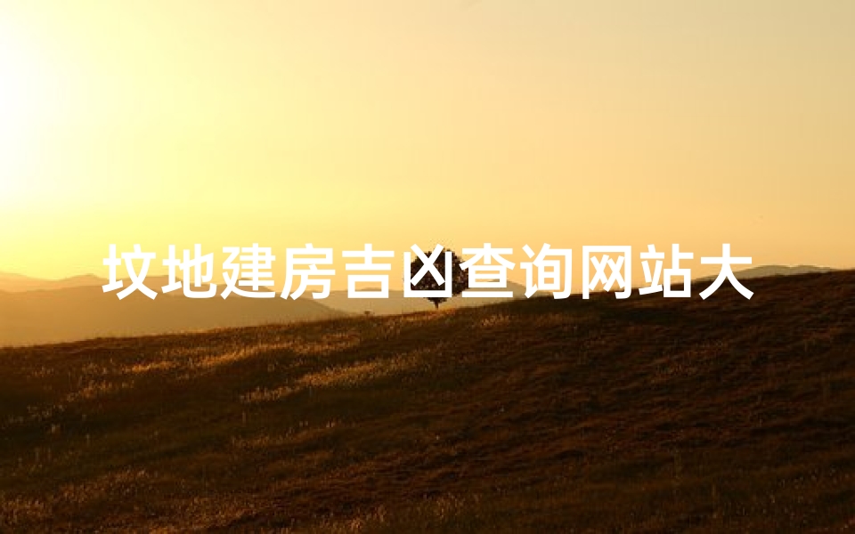 坟地建房吉凶查询网站大全;《坟地建房吉凶查询网站大全汇总攻略》-优贝算卦网