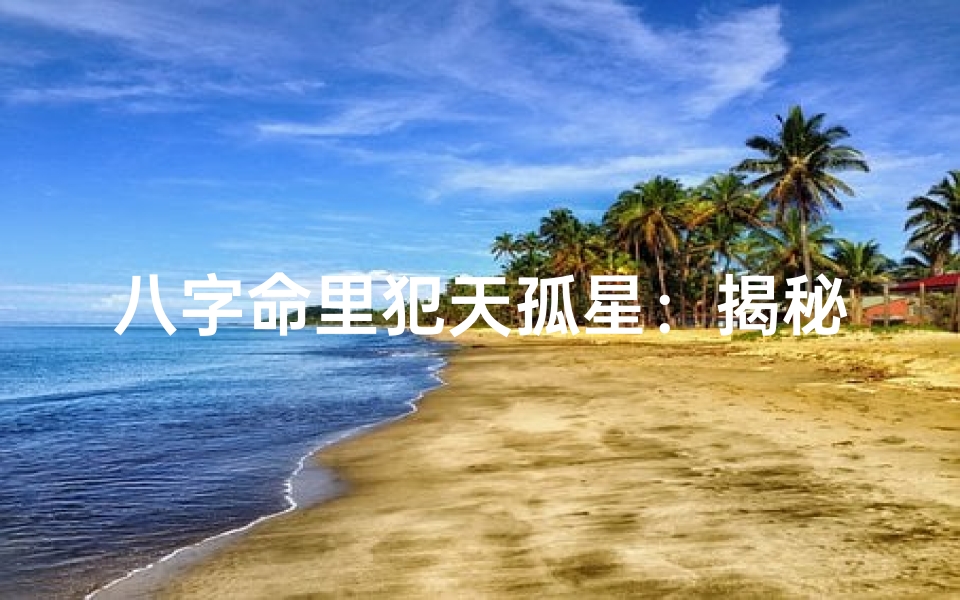 八字命里犯天孤星:揭秘孤独命运的奥秘-优贝算卦网