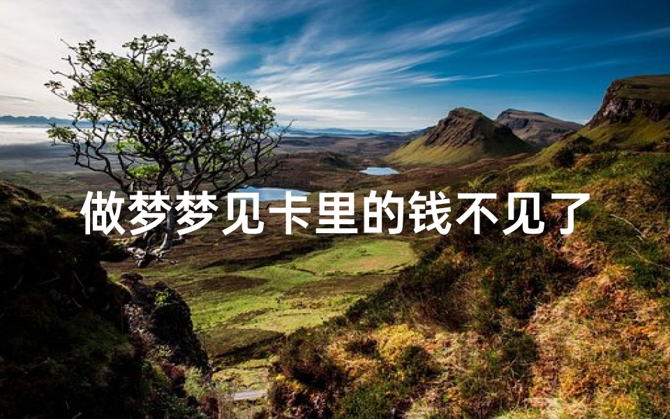 做梦梦见卡里的钱不见了;做梦梦见卡里的钱不见了怎么回事
