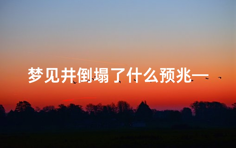 梦见井倒塌了什么预兆—梦见井倒塌了什么预兆解梦