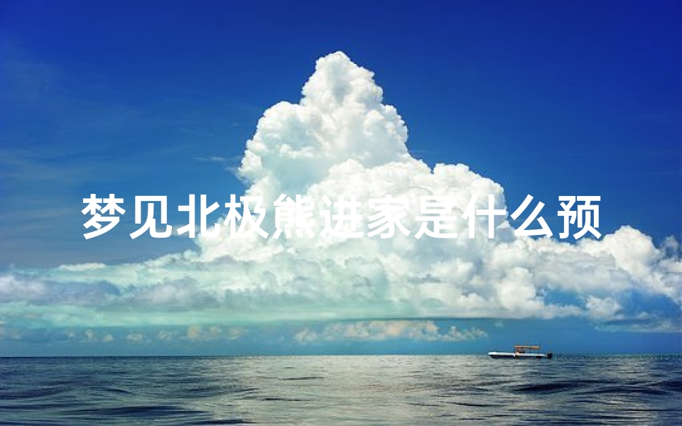 梦见北极熊进家是什么预兆(梦见北极熊来我家)