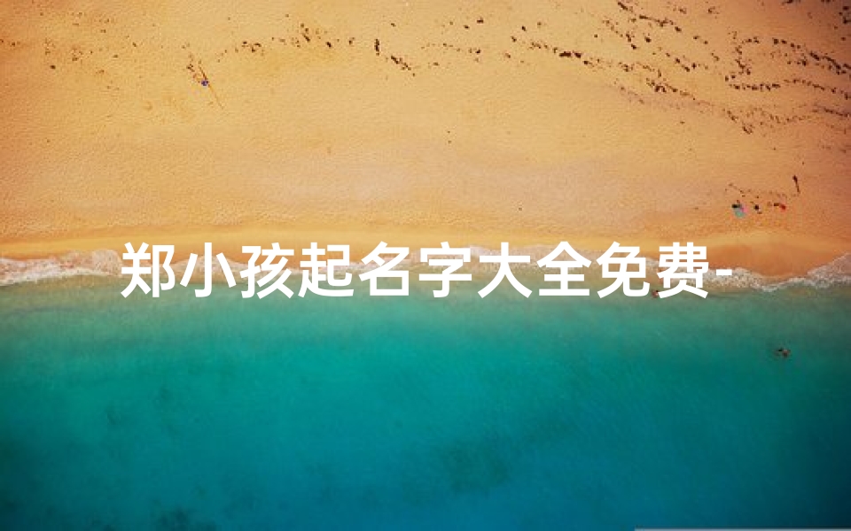 郑小孩起名字大全免费-郑给小孩起名:知乎热议,创意无限