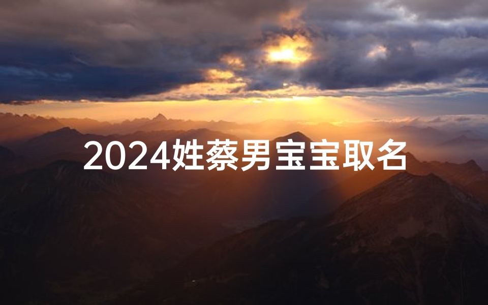 2024姓蔡男宝宝取名带水带金