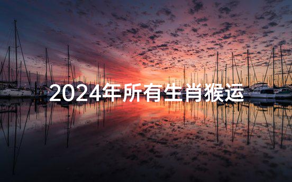 2024年所有生肖猴运势都好吗
