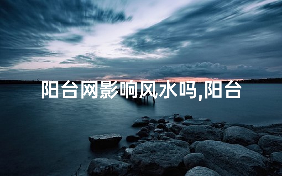 阳台网影响风水吗,阳台网影响风水?揭秘家居安全与风水的微妙关系