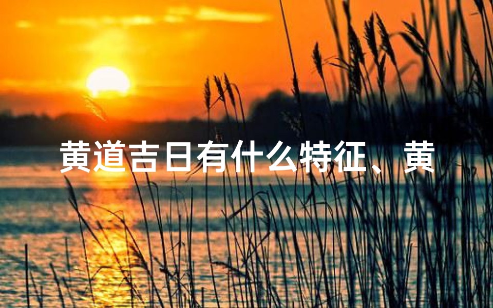 黄道吉日有什么特征、黄道吉日有几种说法