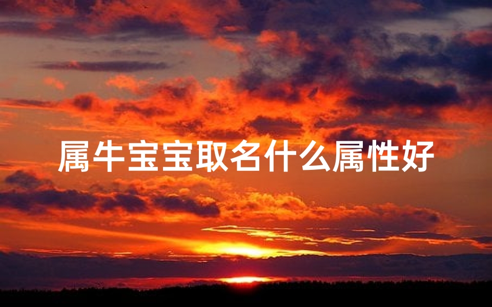 属牛宝宝取名什么属性好_属牛宝宝取名:如何挑选吉祥属性?