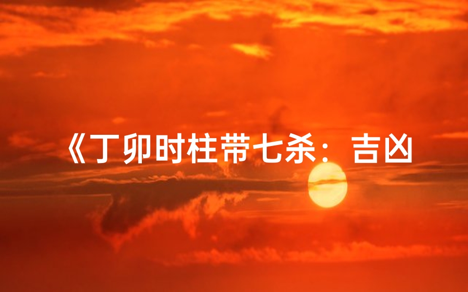 《丁卯时柱带七杀:吉凶之谜解析》