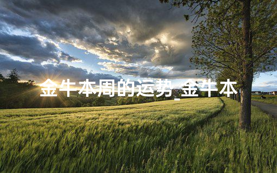 金牛本周的运势_金牛本周运势:天秤闪耀,运势大放异彩