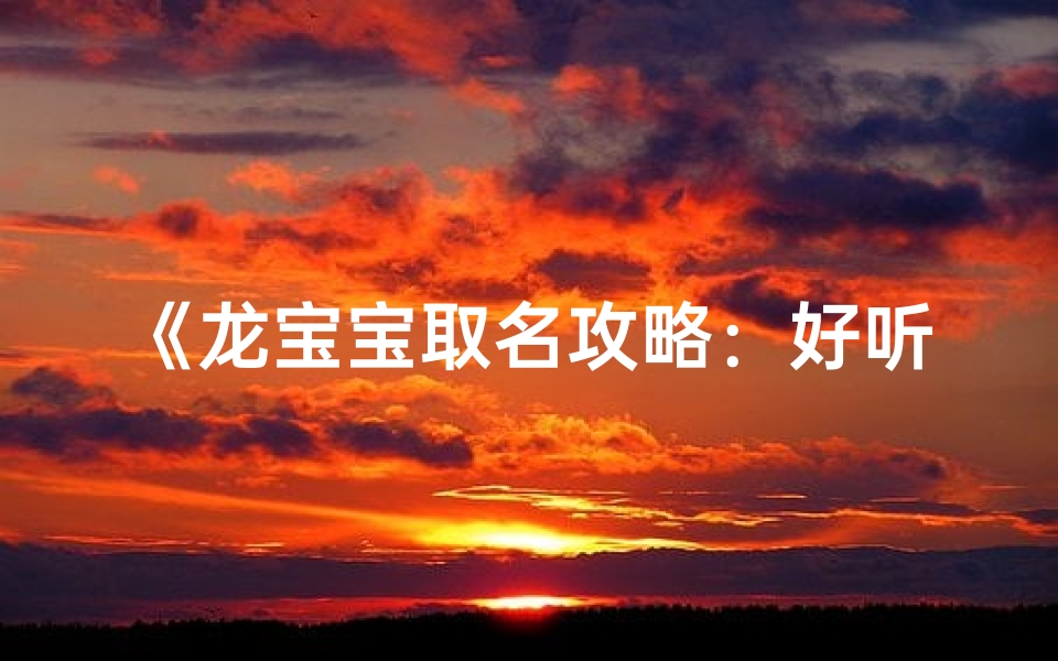 《龙宝宝取名攻略:好听名字大揭秘》