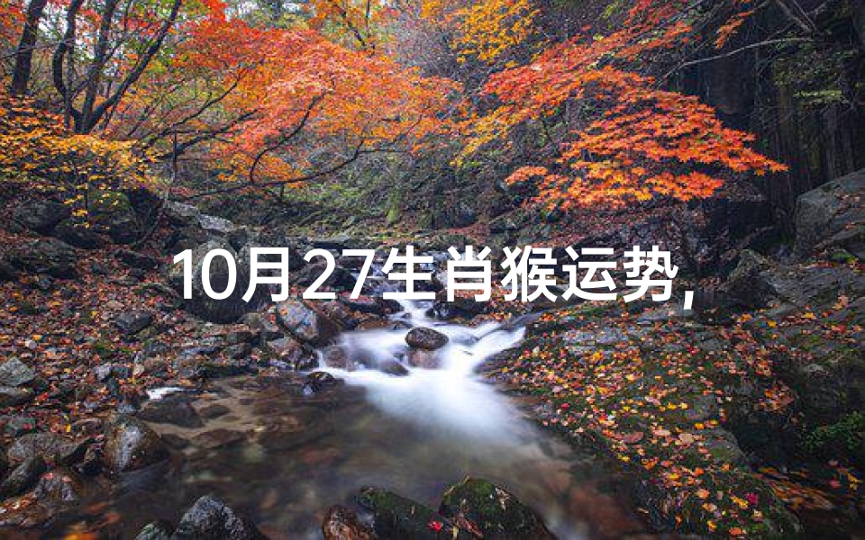 10月27生肖猴运势,10月27生肖猴运势:金秋猴运旺,好运连连来