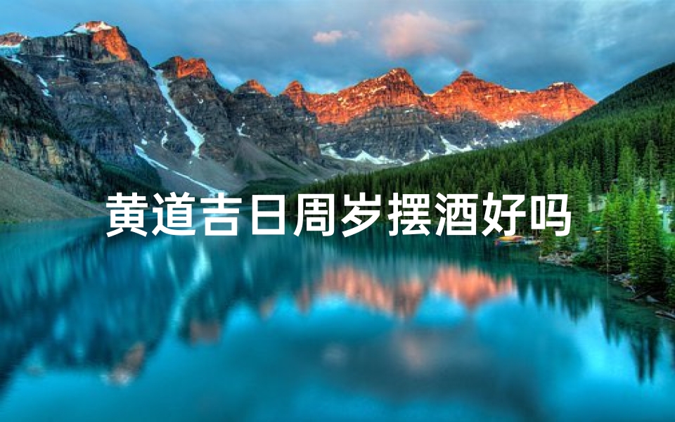黄道吉日周岁摆酒好吗-优贝算卦网