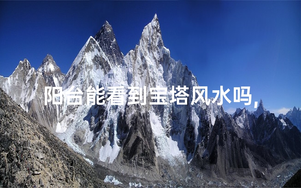阳台能看到宝塔风水吗,阳台望宝塔，风水奥秘尽收眼底