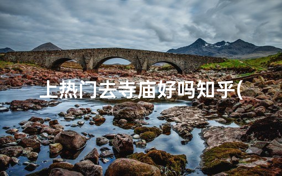 上热门去寺庙好吗知乎(去寺庙有什么禁忌吗)