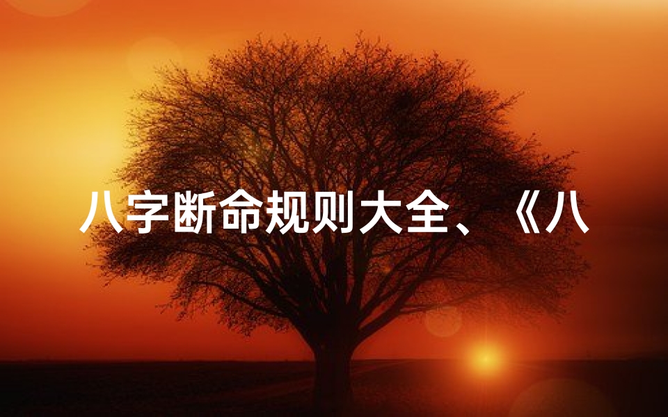 八字断命规则大全、《八字断命秘籍:全面解析八字规则大全》