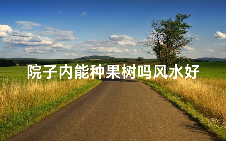 院子内能种果树吗风水好吗(院子里能种果树吗?)