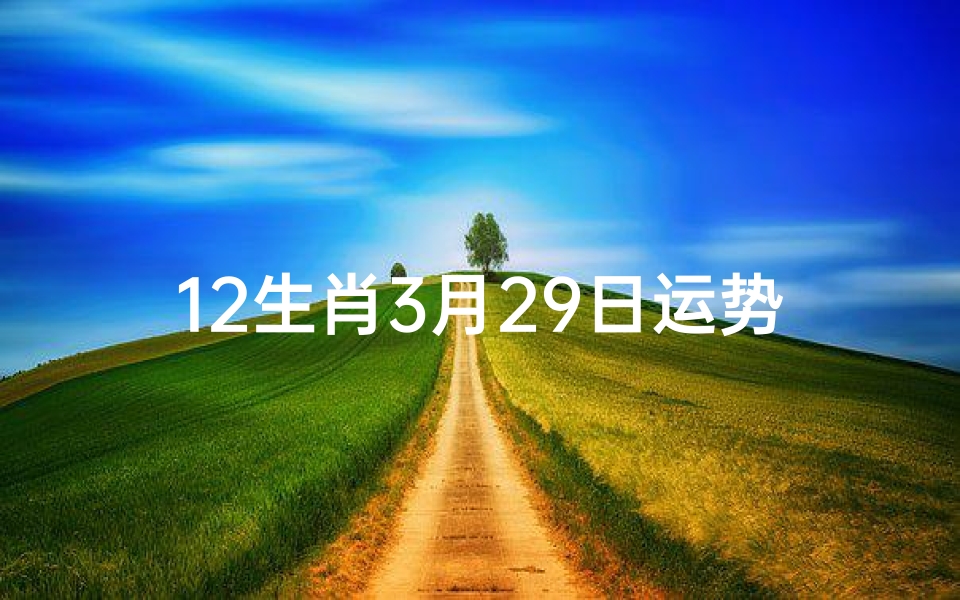 12生肖3月29日运势揭秘:运势起伏大揭秘