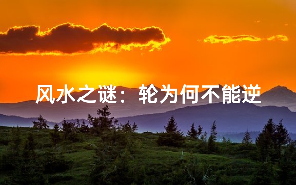 风水之谜:轮为何不能逆时针转?