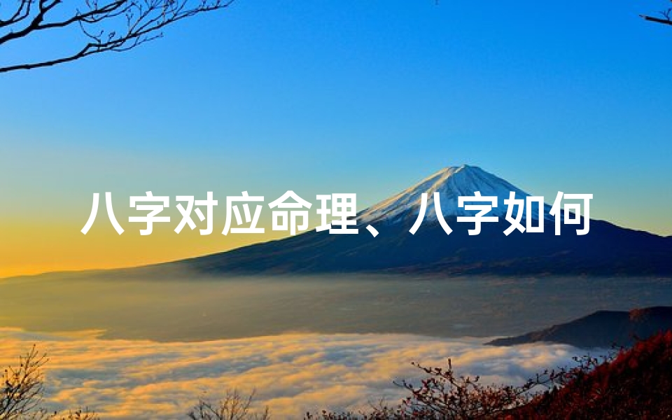 八字对应命理、八字如何精准对应命格优劣