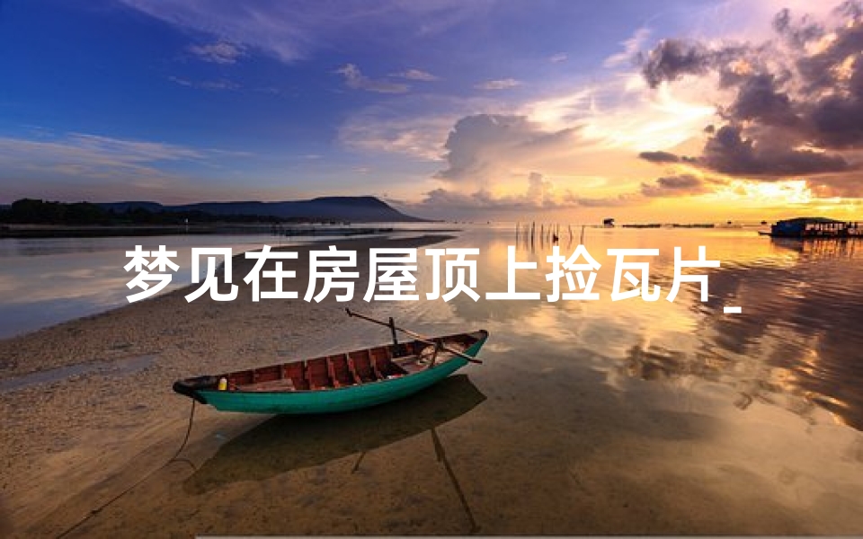 梦见在房屋顶上捡瓦片_梦见捡瓦片是什么意思?