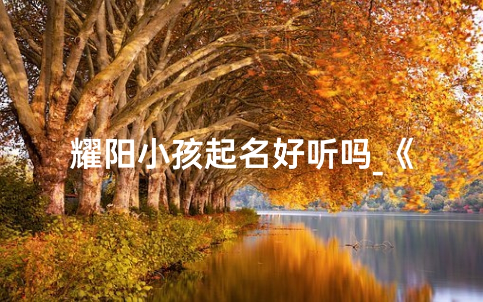 耀阳小孩起名好听吗_《耀阳小孩:阳光下的快乐成长故事》