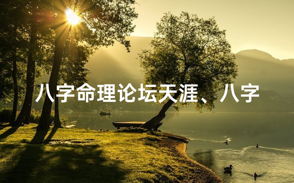 八字命理论坛天涯、八字命理热议:天涯论坛聚焦命运奥秘