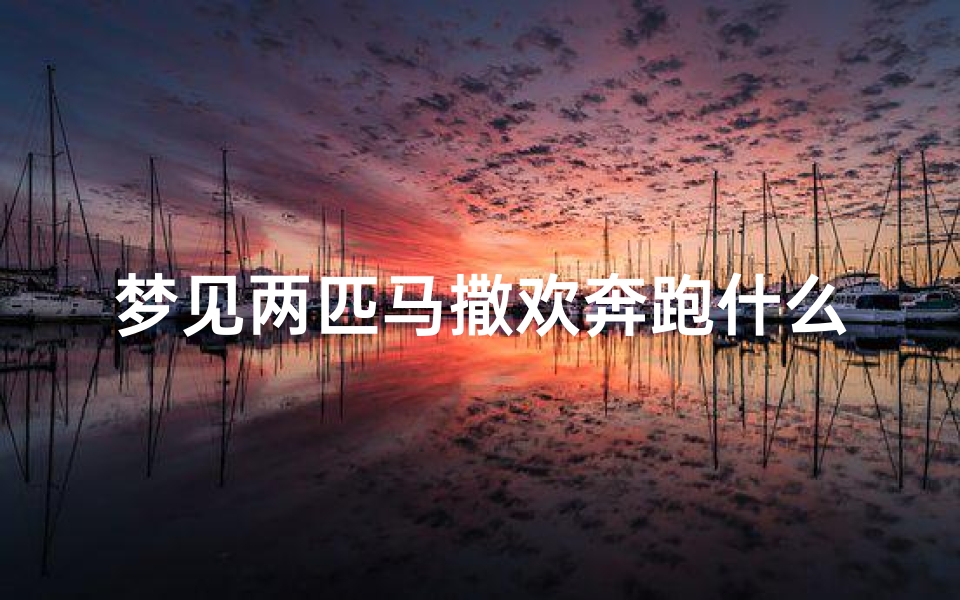 梦见两匹马撒欢奔跑什么意思、梦见两匹马撒欢奔跑什么意思啊-优贝算卦网