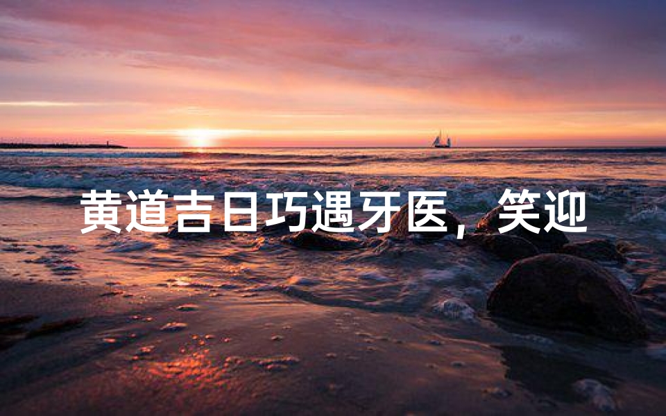 黄道吉日巧遇牙医,笑迎健康新生活