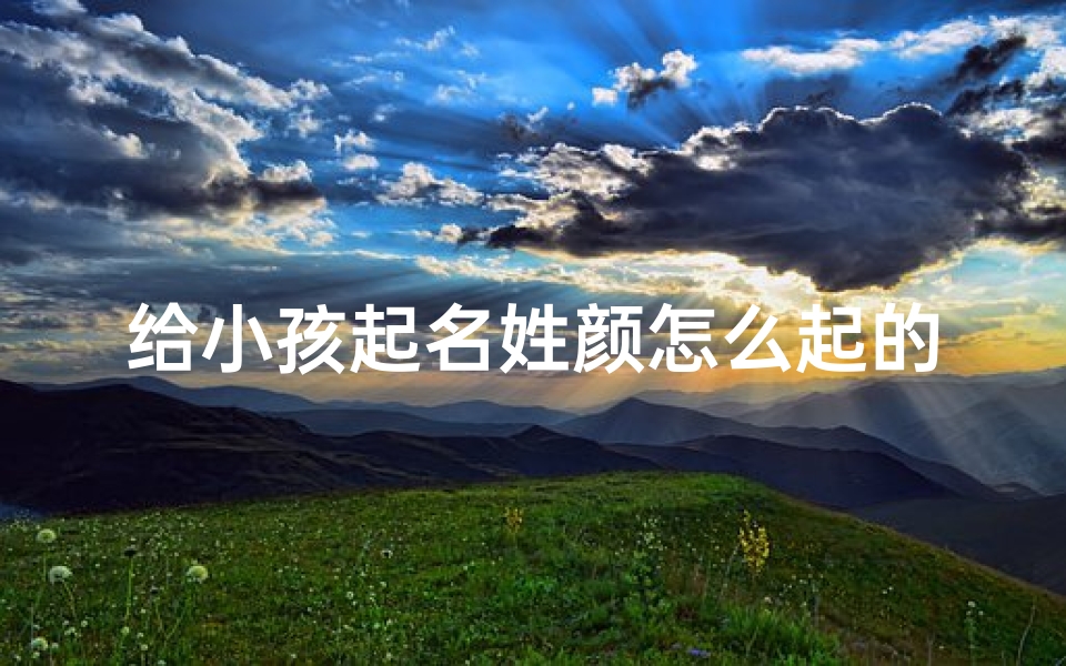 给小孩起名姓颜怎么起的、《颜姓宝宝,起名秘籍大公开》