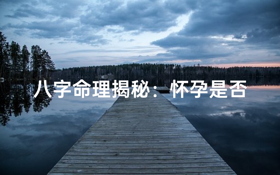 八字命理揭秘:怀孕是否喜事?