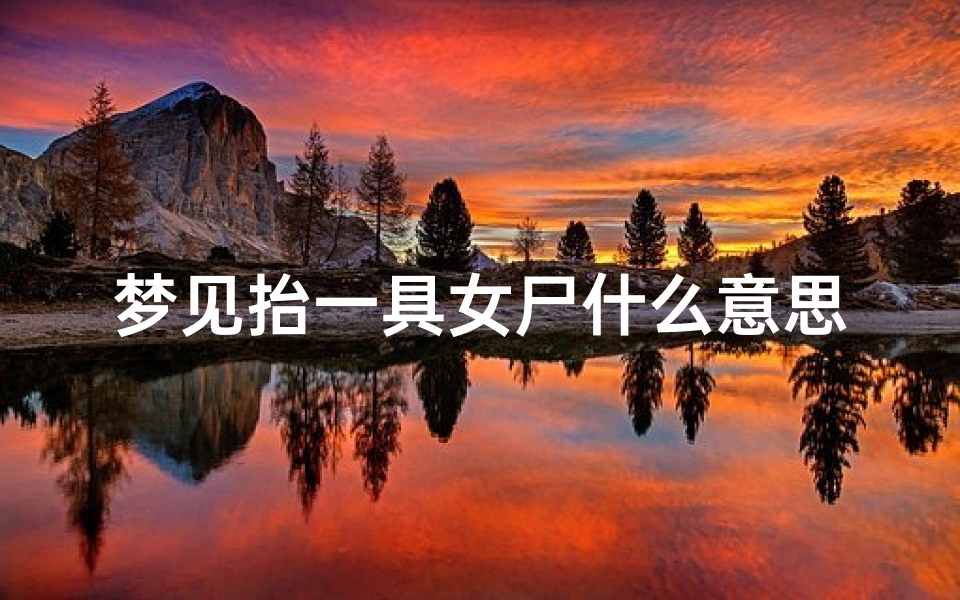 梦见抬一具女尸什么意思(梦见抬一具女尸什么意思周公解梦)
