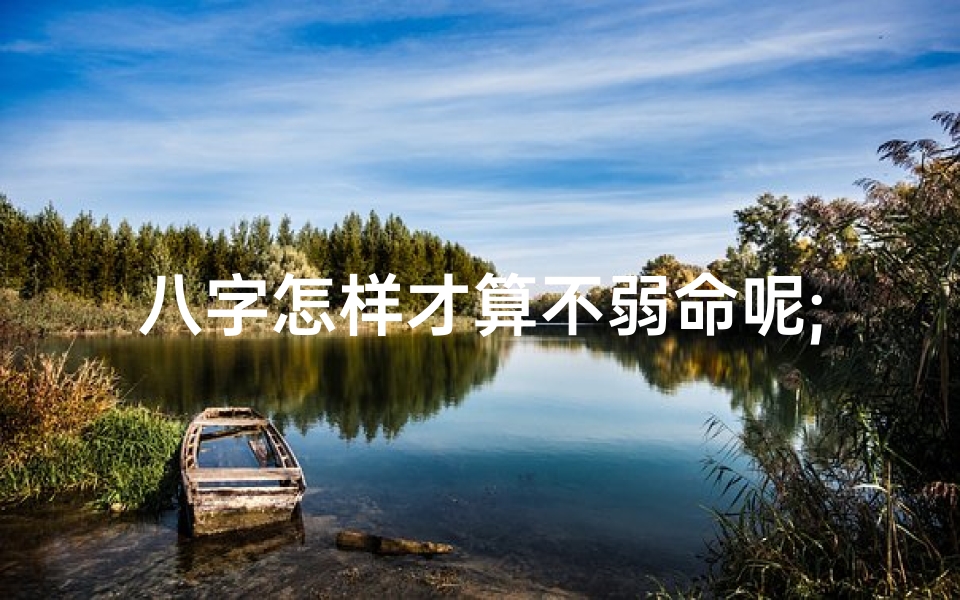 八字怎样才算不弱命呢;八字如何判断不弱命?揭秘八字旺弱秘诀