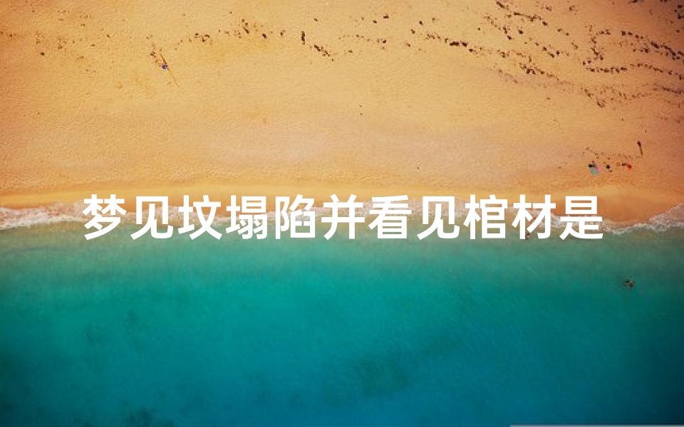 梦见坟塌陷并看见棺材是什么预兆,做梦梦到坟头塌了棺材很烂