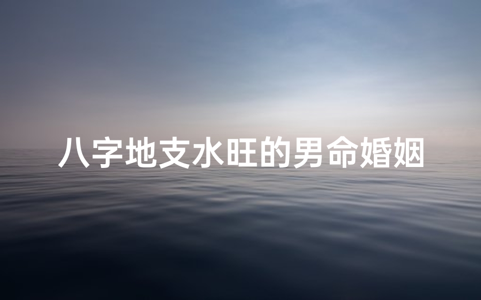 八字地支水旺的男命婚姻-生辰八字水旺的男人-优贝算卦网