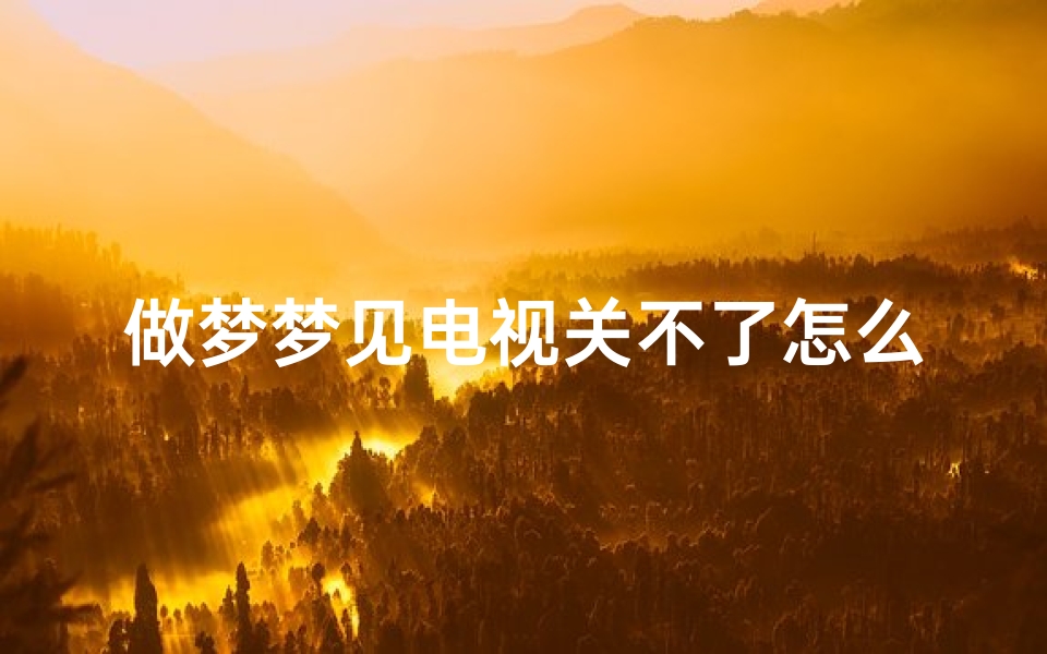 做梦梦见电视关不了怎么回事;梦见电视自己开启却关不了-优贝算卦网