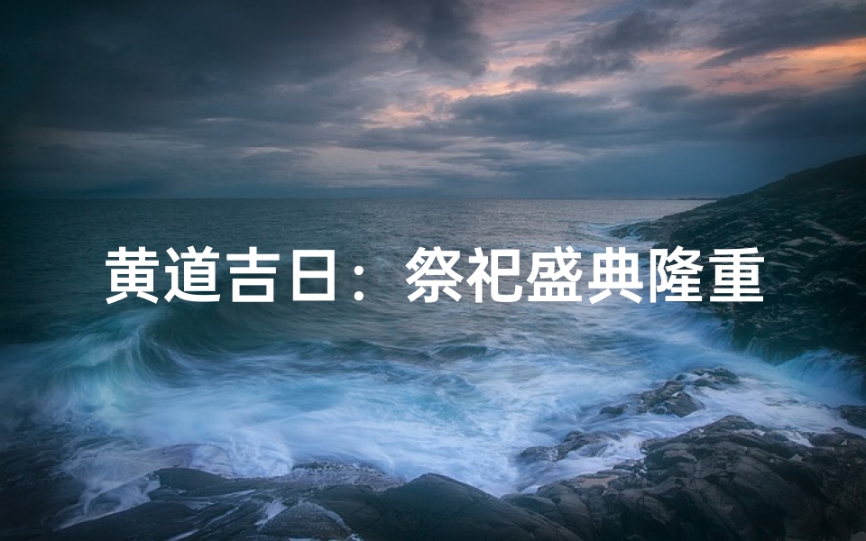 黄道吉日:祭祀盛典隆重举行-优贝算卦网