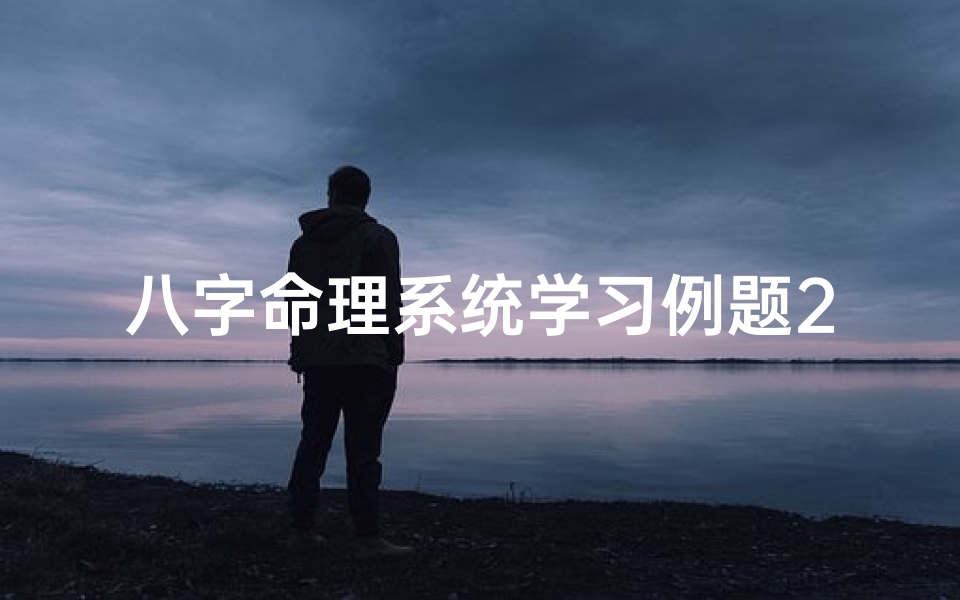 八字命理系统学习例题22:深入解析命理奥秘