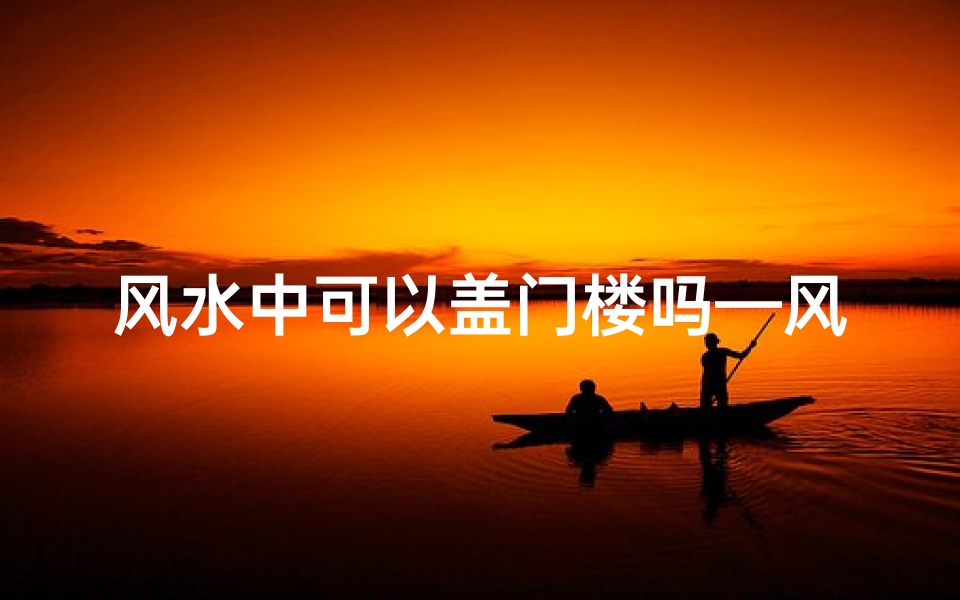 风水中可以盖门楼吗—风水中可以盖门楼吗视频